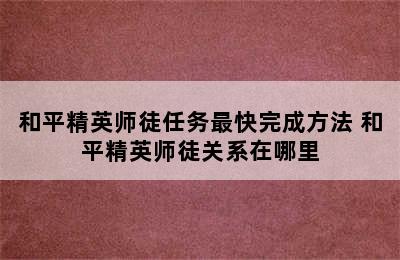 和平精英师徒任务最快完成方法 和平精英师徒关系在哪里